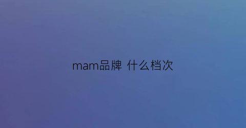 mam品牌什么档次(mamc属于什么档次)